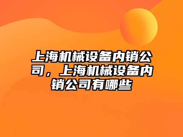 上海機械設備內銷公司，上海機械設備內銷公司有哪些