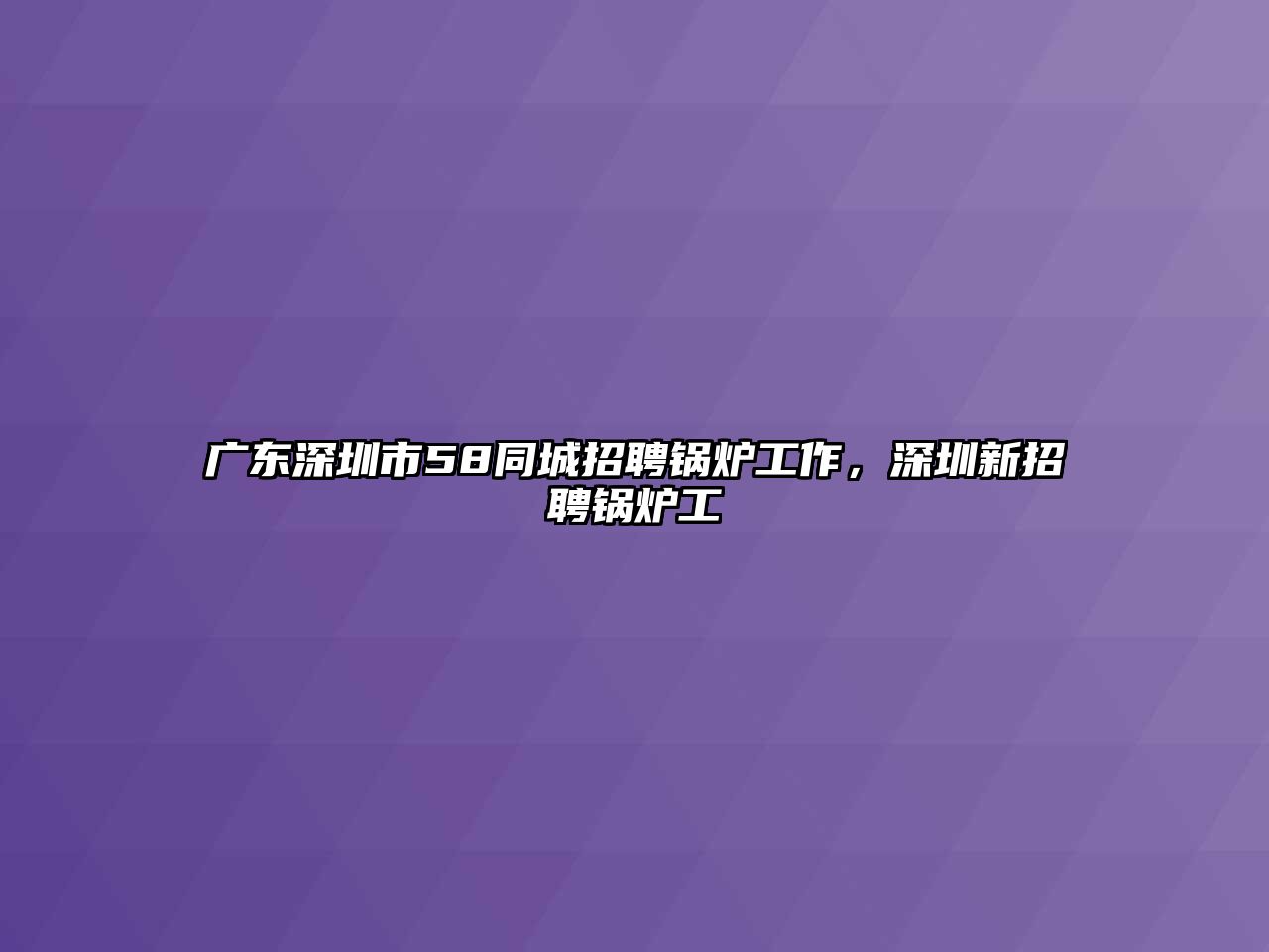 廣東深圳市58同城招聘鍋爐工作，深圳新招聘鍋爐工