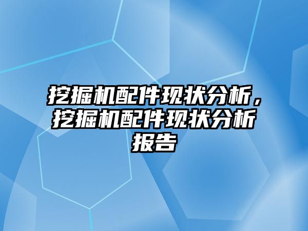 挖掘機配件現狀分析，挖掘機配件現狀分析報告