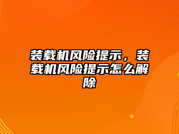 裝載機風險提示，裝載機風險提示怎么解除