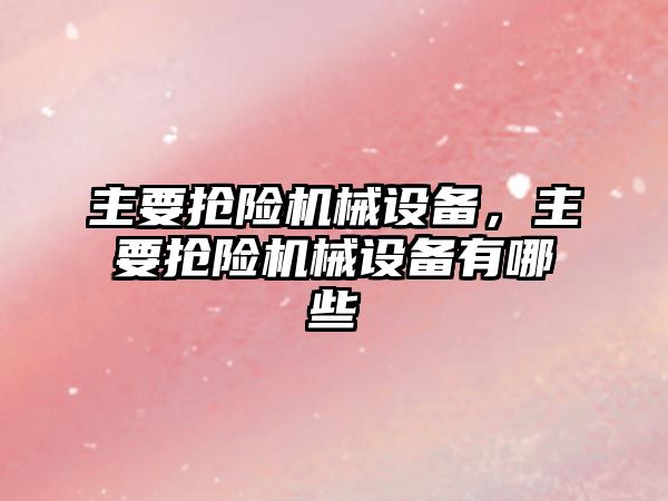 主要搶險機械設備，主要搶險機械設備有哪些