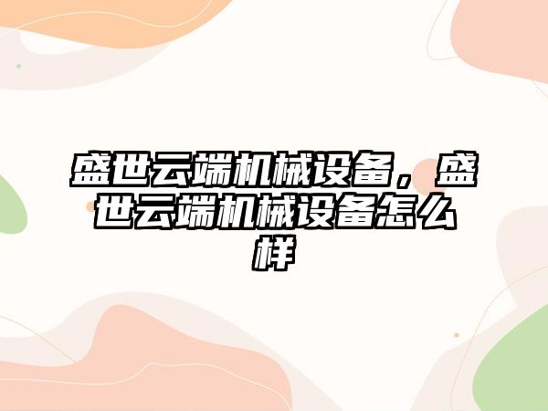 盛世云端機械設備，盛世云端機械設備怎么樣