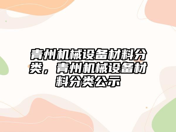 青州機械設備材料分類，青州機械設備材料分類公示