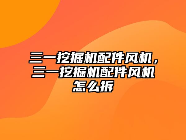 三一挖掘機配件風機，三一挖掘機配件風機怎么拆