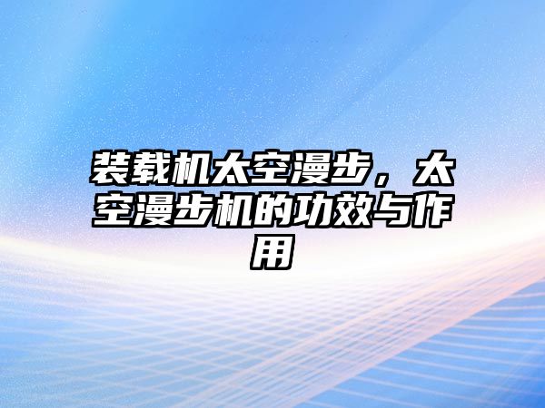 裝載機太空漫步，太空漫步機的功效與作用