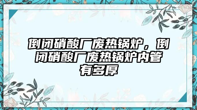 倒閉硝酸廠廢熱鍋爐，倒閉硝酸廠廢熱鍋爐內(nèi)管有多厚