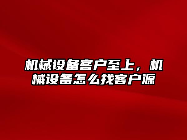 機械設備客戶至上，機械設備怎么找客戶源