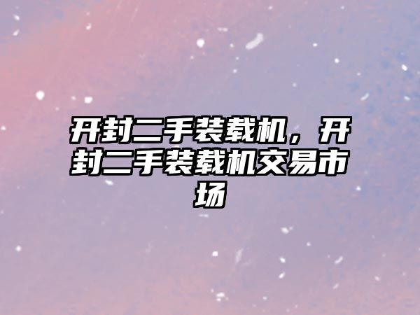 開封二手裝載機(jī)，開封二手裝載機(jī)交易市場