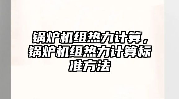 鍋爐機組熱力計算，鍋爐機組熱力計算標準方法