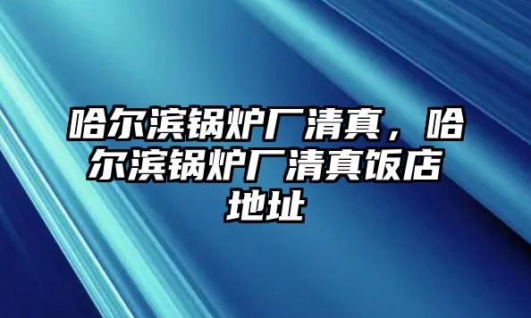 哈爾濱鍋爐廠清真，哈爾濱鍋爐廠清真飯店地址