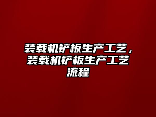 裝載機鏟板生產工藝，裝載機鏟板生產工藝流程