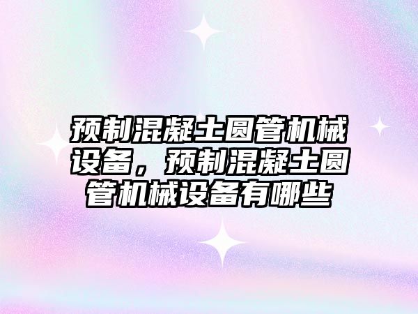 預制混凝土圓管機械設備，預制混凝土圓管機械設備有哪些