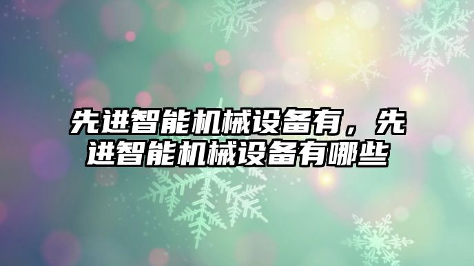 先進智能機械設備有，先進智能機械設備有哪些