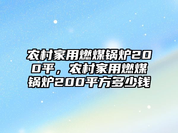 農村家用燃煤鍋爐200平，農村家用燃煤鍋爐200平方多少錢