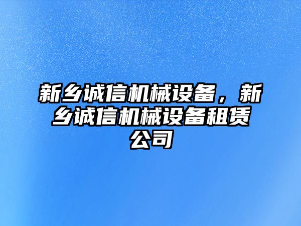 新鄉(xiāng)誠(chéng)信機(jī)械設(shè)備，新鄉(xiāng)誠(chéng)信機(jī)械設(shè)備租賃公司