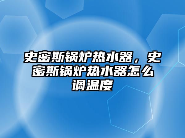 史密斯鍋爐熱水器，史密斯鍋爐熱水器怎么調溫度