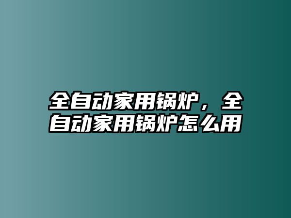 全自動家用鍋爐，全自動家用鍋爐怎么用