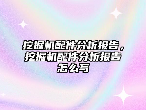 挖掘機配件分析報告，挖掘機配件分析報告怎么寫