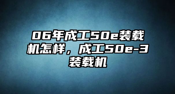 06年成工50e裝載機(jī)怎樣，成工50e-3裝載機(jī)