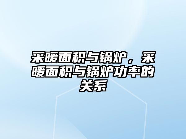 采暖面積與鍋爐，采暖面積與鍋爐功率的關系