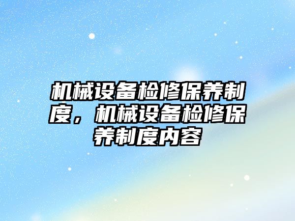 機械設備檢修保養(yǎng)制度，機械設備檢修保養(yǎng)制度內(nèi)容