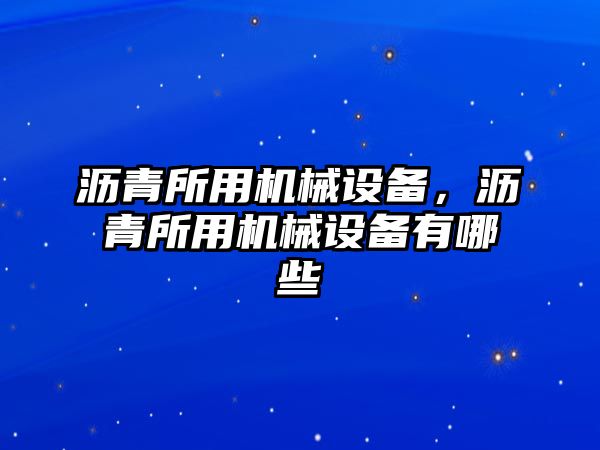 瀝青所用機械設備，瀝青所用機械設備有哪些