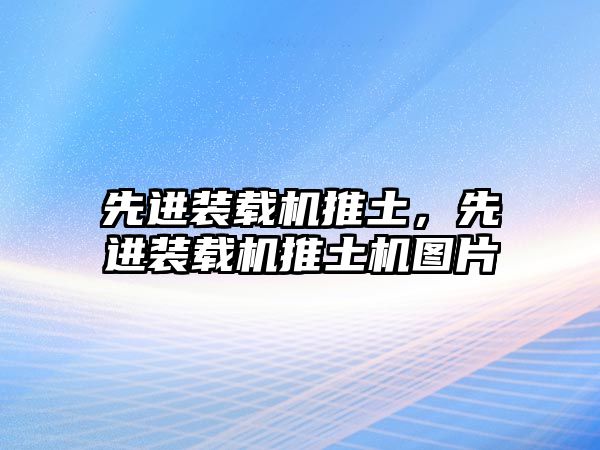 先進裝載機推土，先進裝載機推土機圖片