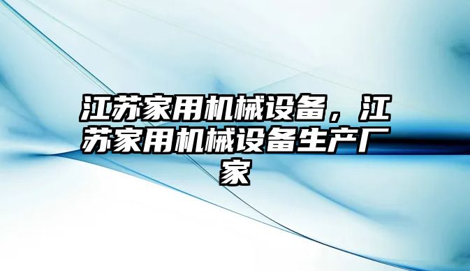 江蘇家用機械設備，江蘇家用機械設備生產廠家