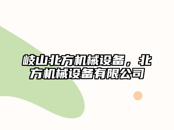 岐山北方機(jī)械設(shè)備，北方機(jī)械設(shè)備有限公司