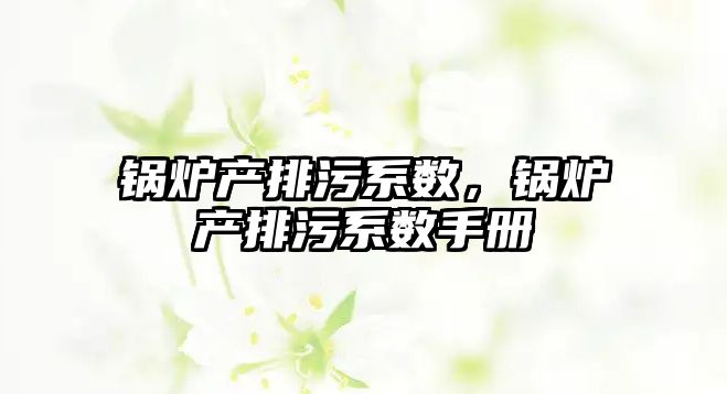 鍋爐產排污系數，鍋爐產排污系數手冊