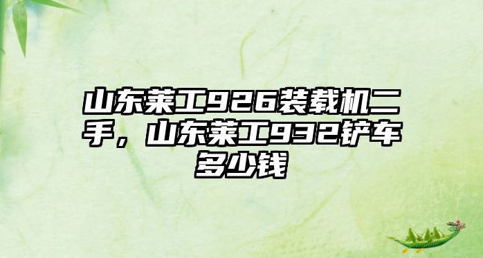 山東萊工926裝載機二手，山東萊工932鏟車多少錢