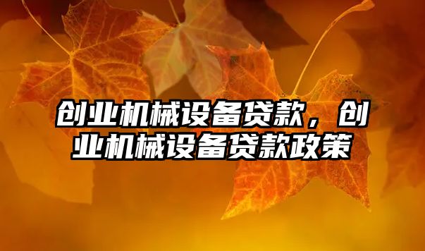 創(chuàng)業(yè)機(jī)械設(shè)備貸款，創(chuàng)業(yè)機(jī)械設(shè)備貸款政策