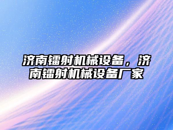 濟南鐳射機械設備，濟南鐳射機械設備廠家