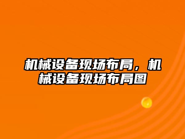 機械設備現場布局，機械設備現場布局圖