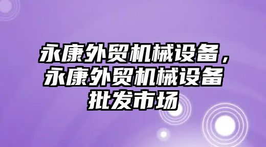 永康外貿機械設備，永康外貿機械設備批發市場