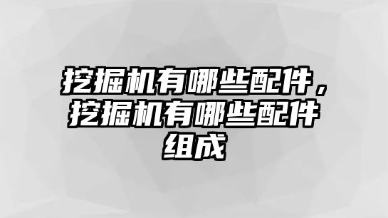 挖掘機有哪些配件，挖掘機有哪些配件組成