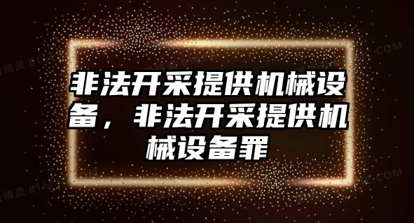 非法開采提供機械設(shè)備，非法開采提供機械設(shè)備罪