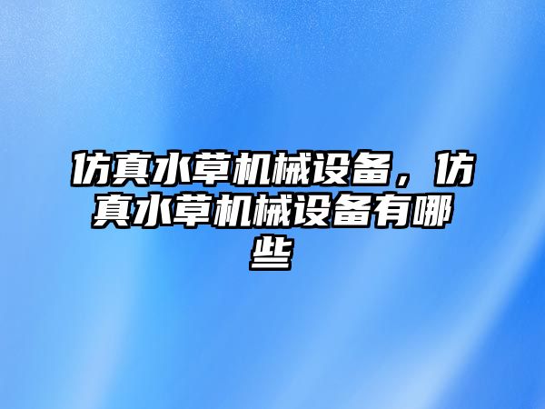 仿真水草機械設備，仿真水草機械設備有哪些