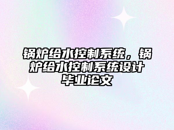 鍋爐給水控制系統，鍋爐給水控制系統設計畢業論文