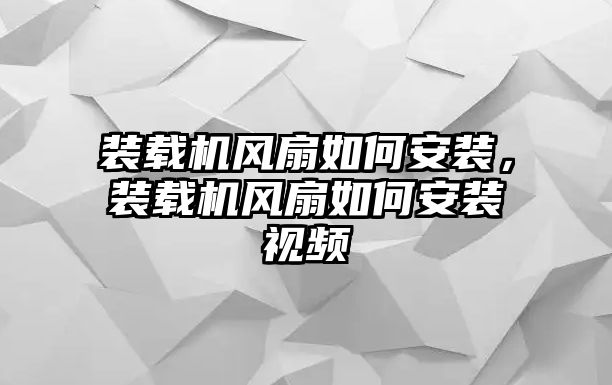 裝載機風扇如何安裝，裝載機風扇如何安裝視頻