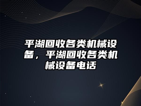 平湖回收各類機械設備，平湖回收各類機械設備電話