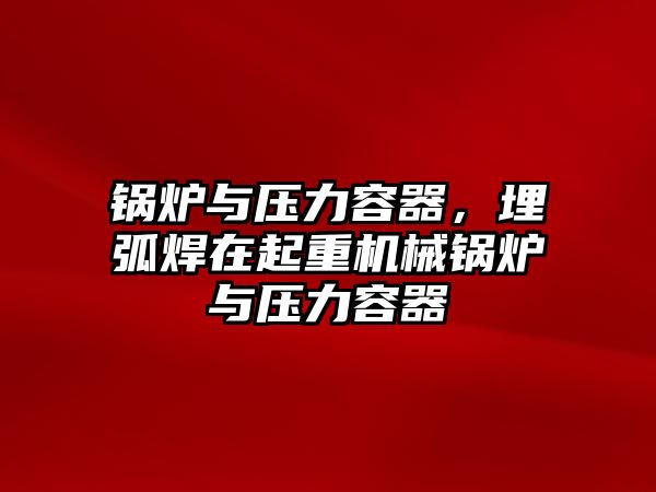 鍋爐與壓力容器，埋弧焊在起重機(jī)械鍋爐與壓力容器