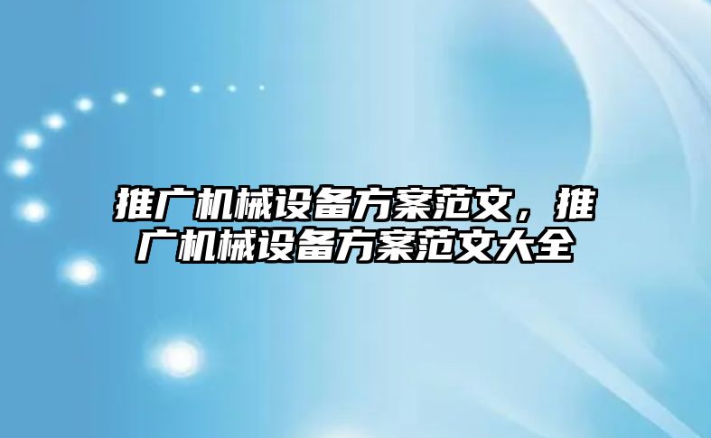 推廣機械設(shè)備方案范文，推廣機械設(shè)備方案范文大全