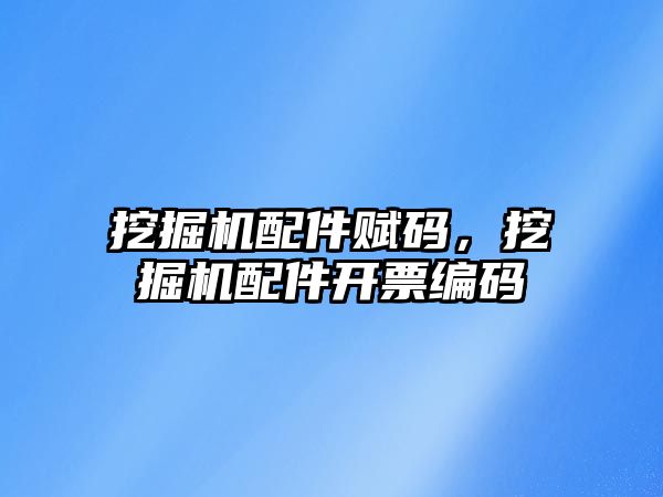 挖掘機配件賦碼，挖掘機配件開票編碼