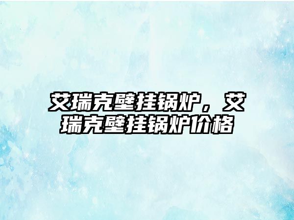 艾瑞克壁掛鍋爐，艾瑞克壁掛鍋爐價(jià)格