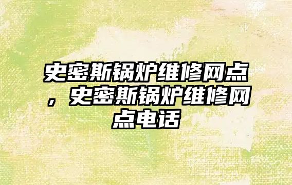 史密斯鍋爐維修網點，史密斯鍋爐維修網點電話