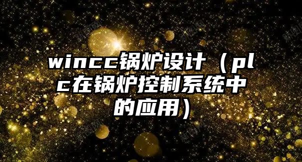 wincc鍋爐設計（plc在鍋爐控制系統中的應用）