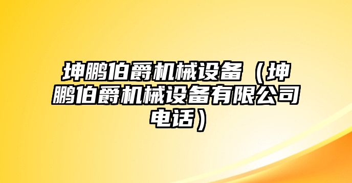 坤鵬伯爵機械設備（坤鵬伯爵機械設備有限公司電話）