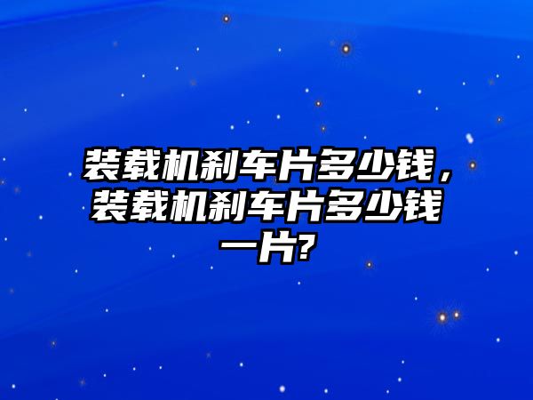 裝載機剎車片多少錢，裝載機剎車片多少錢一片?