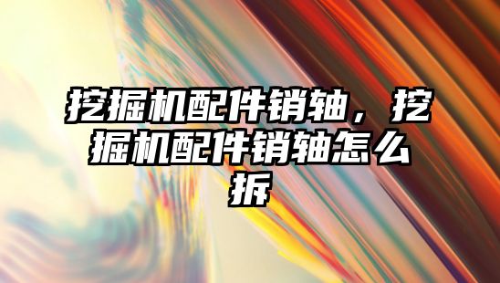 挖掘機配件銷軸，挖掘機配件銷軸怎么拆